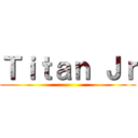 Ｔｉｔａｎ Ｊｒ ()