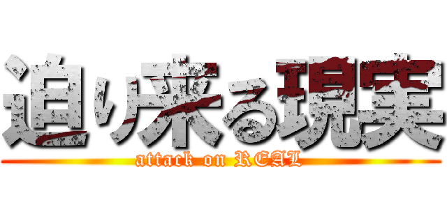迫り来る現実 (attack on REAL)