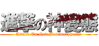 進撃の神變態 (Attack On God Metamorphosis)