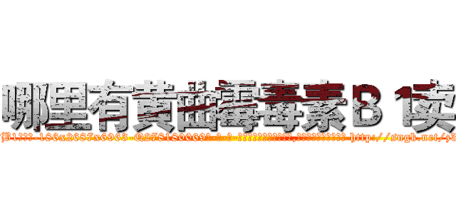 哪里有黄曲霉毒素Ｂ１卖 (哪里有黄曲霉毒素B1卖【电-186x2687x6963-Q278180069元-吉-药-业】我们做的是长期生意,靠的是老客户长期支持 http://sngk.net/z3XzkW
)