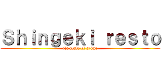 Ｓｈｉｎｇｅｋｉ ｒｅｓｔｏ (the resto of anime)