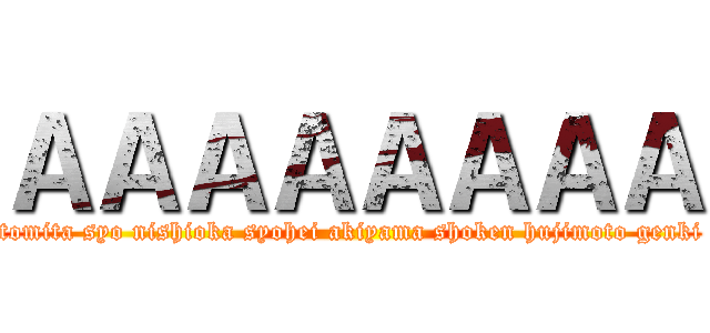 ＡＡＡＡＡＡＡＡ (tomita syo nishioka syohei akiyama shoken hujimoto genki)