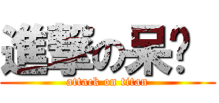 進撃の呆鑫  (attack on titan)