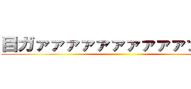 目ガァァァァァァァァァァァァァ！ ()