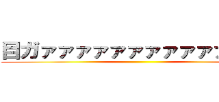 目ガァァァァァァァァァァァァァ！ ()