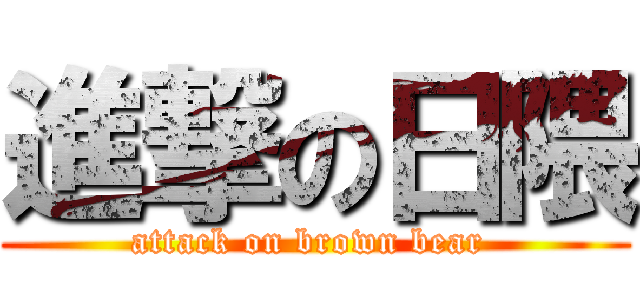 進撃の日隈 (attack on brown bear )