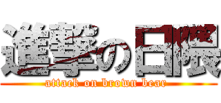 進撃の日隈 (attack on brown bear )