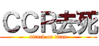 ＣＣＲ去死 (attack on titan)