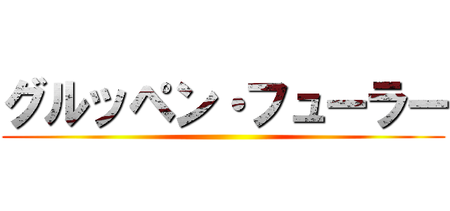 グルッペン・フューラー ()