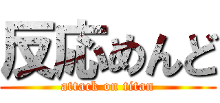 反応めんど (attack on titan)