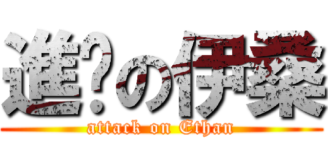 進擊の伊桑 (attack on Ethan)