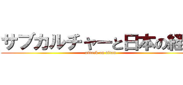 サブカルチャーと日本の経済 (attack on titan)