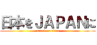 日本をＪＡＰＡＮに (attack on titan)