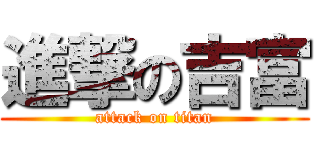 進撃の吉富 (attack on titan)