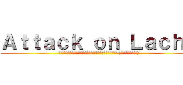 Ａｔｔａｃｋ ｏｎ Ｌａｃｈｅ (พลิกตำนานตามล่าไอ้บ้าหัวน้ำเงิน (เพื่อว์!?))