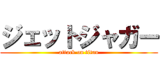 ジェットジャガー (attack on titan)