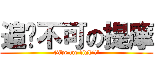 追擊不可の提摩 (Give me fight!!)