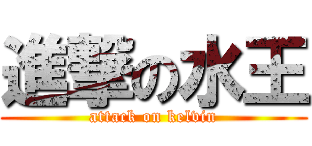 進撃の水王 (attack on kelvin)