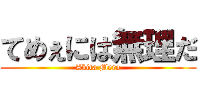 てめぇには無理だ (Akita Mero)
