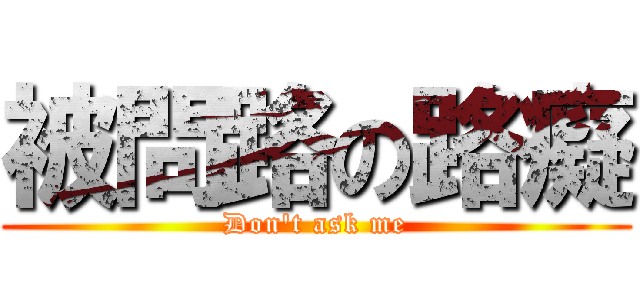 被問路の路癡 (Don\'t ask me)