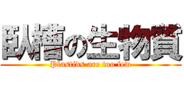 臥槽の生物質 (Plastids are too few)