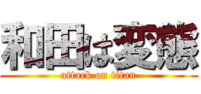 和田は変態 (attack on titan)