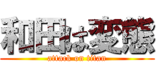 和田は変態 (attack on titan)