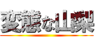 変態な山梨 ()