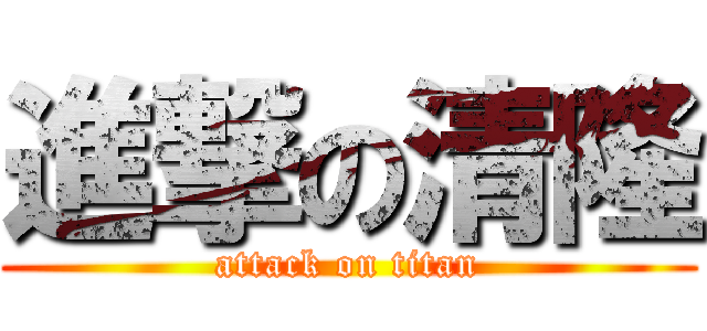 進撃の清隆 (attack on titan)