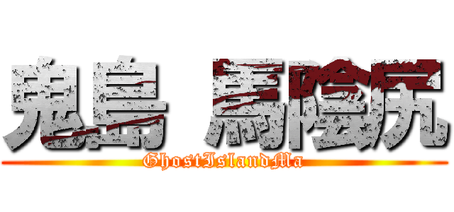 鬼島 馬陰尻 (GhostIslandMa)