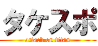 タケスポ (attack on titan)