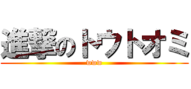 進撃のトウトオミ (www)