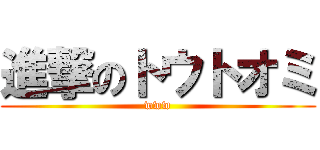 進撃のトウトオミ (www)