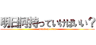 明日何持っていけばいい？ (attack on titan)