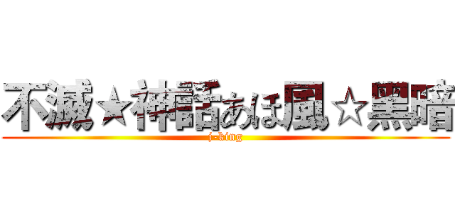 不滅★神話あほ風☆黑暗 (j-king)