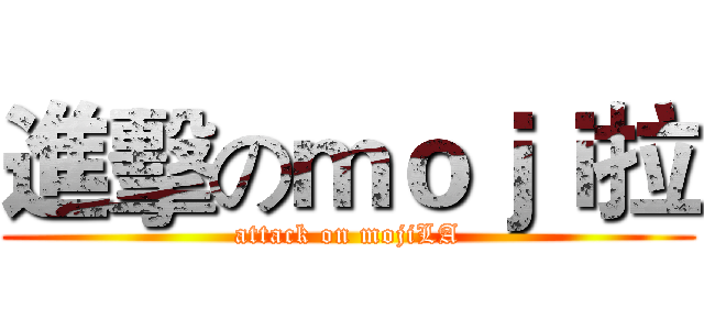 進擊のｍｏｊｉ拉 (attack on mojiLA)