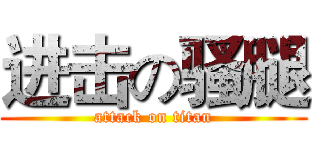 进击の骚腿 (attack on titan)