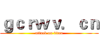 ｇｃｒｗｖ．ｃｎ (attack on titan)