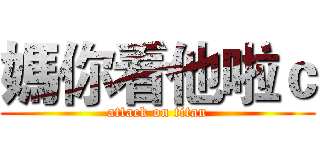 媽你看他啦ｃ (attack on titan)