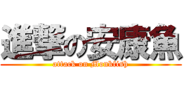 進撃の安康魚 (attack on Monkfish)