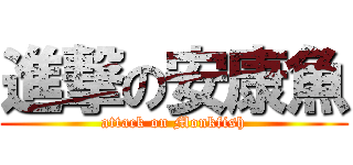 進撃の安康魚 (attack on Monkfish)