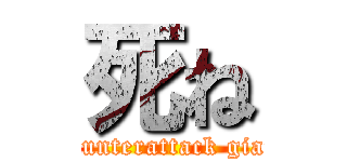 死ね (Counterattack giant)