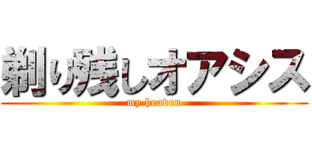 剃り残しオアシス (my heaven)