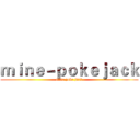ｍｉｎｅ－ｐｏｋｅｊａｃｋ (mine poke jaxk)