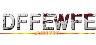 ＤＦＦＥＷＦＥ (FFVDVDV)
