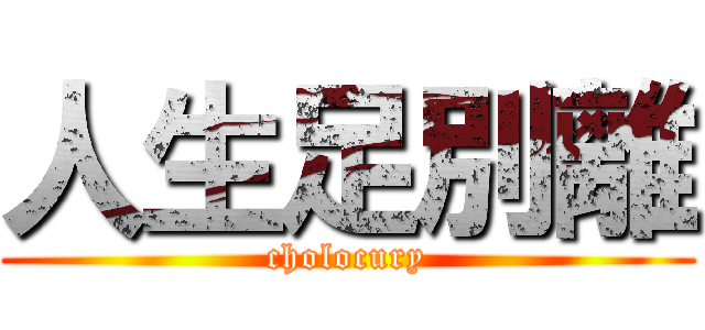 人生足別離 (cholocury)