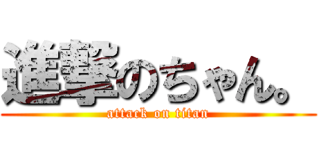 進撃のちゃん。 (attack on titan)