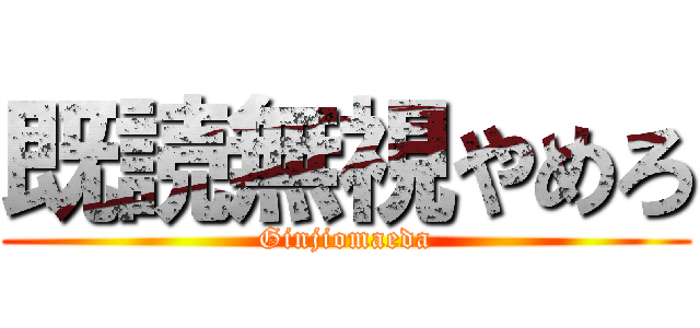 既読無視やめろ (Ginjiomaeda)