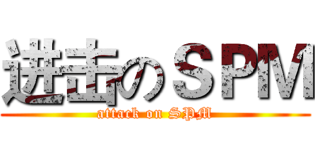进击のＳＰＭ (attack on SPM)
