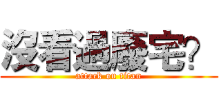 沒看過廢宅？ (attack on titan)